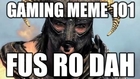 Gaming Meme 101: FUS RO DAH